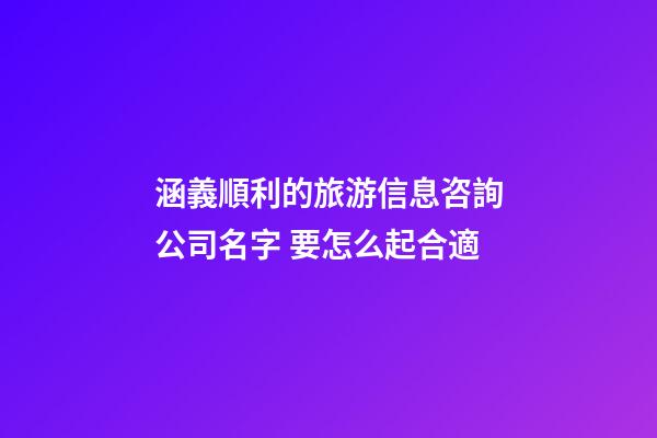 涵義順利的旅游信息咨詢公司名字 要怎么起合適-第1張-公司起名-玄機派